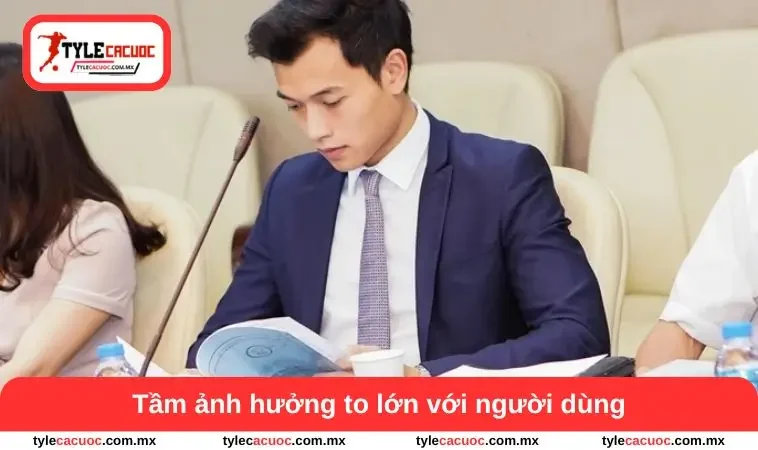 Tầm ảnh hưởng to lớn với người dùng